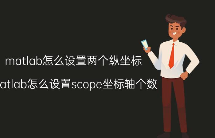 matlab怎么设置两个纵坐标 matlab怎么设置scope坐标轴个数？